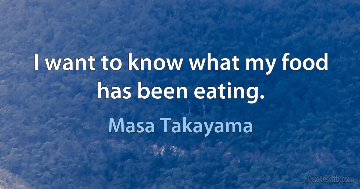 I want to know what my food has been eating. (Masa Takayama)