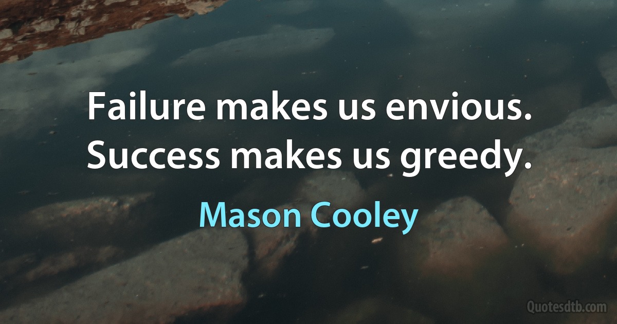 Failure makes us envious. Success makes us greedy. (Mason Cooley)