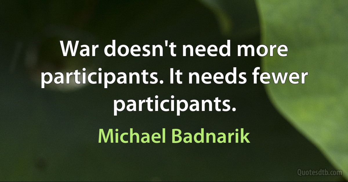 War doesn't need more participants. It needs fewer participants. (Michael Badnarik)