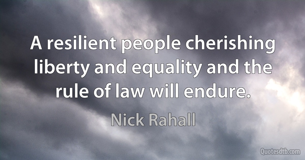 A resilient people cherishing liberty and equality and the rule of law will endure. (Nick Rahall)