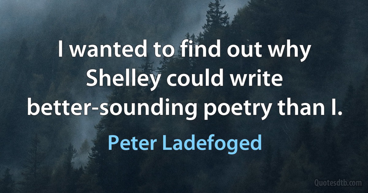 I wanted to find out why Shelley could write better-sounding poetry than I. (Peter Ladefoged)