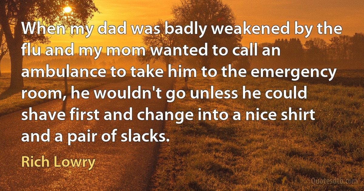 When my dad was badly weakened by the flu and my mom wanted to call an ambulance to take him to the emergency room, he wouldn't go unless he could shave first and change into a nice shirt and a pair of slacks. (Rich Lowry)