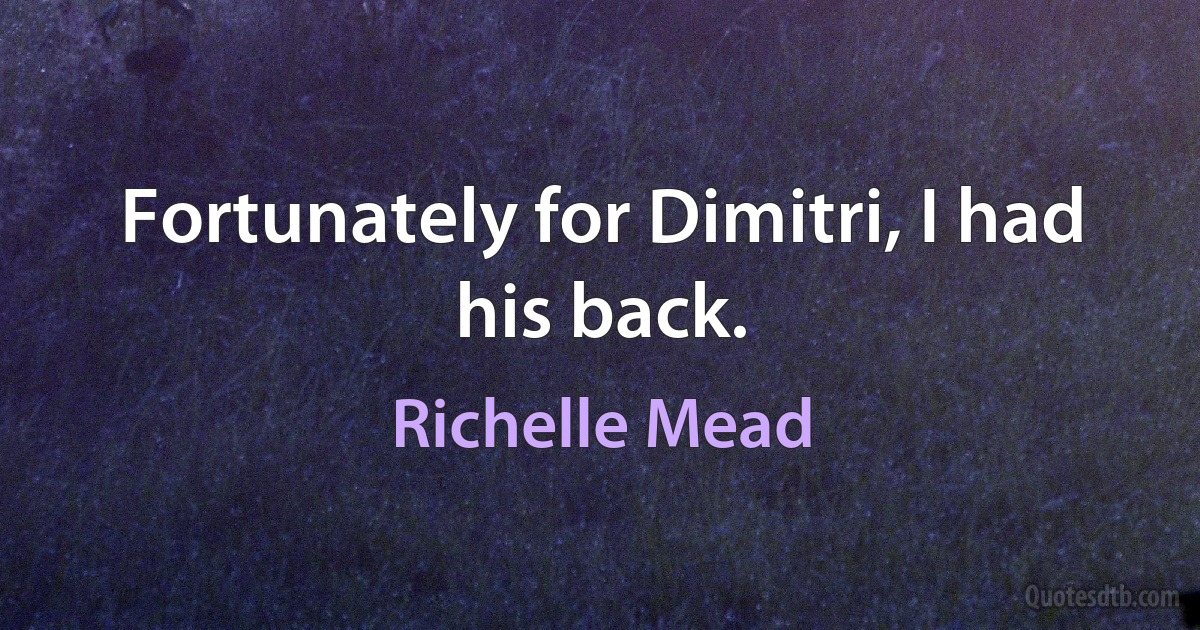 Fortunately for Dimitri, I had his back. (Richelle Mead)