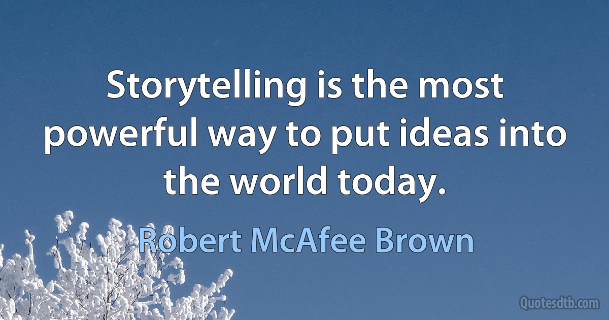 Storytelling is the most powerful way to put ideas into the world today. (Robert McAfee Brown)