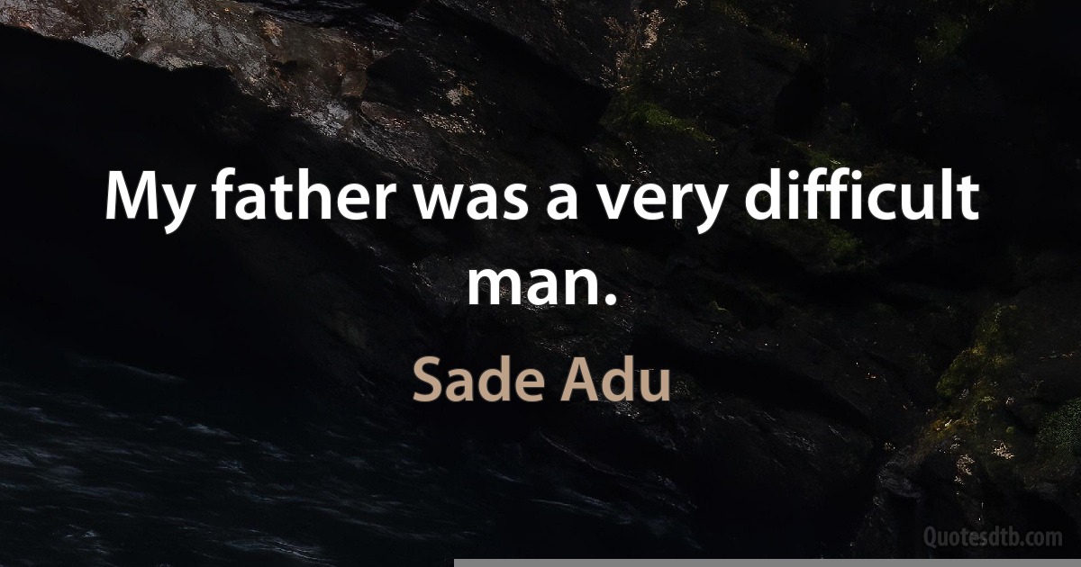 My father was a very difficult man. (Sade Adu)