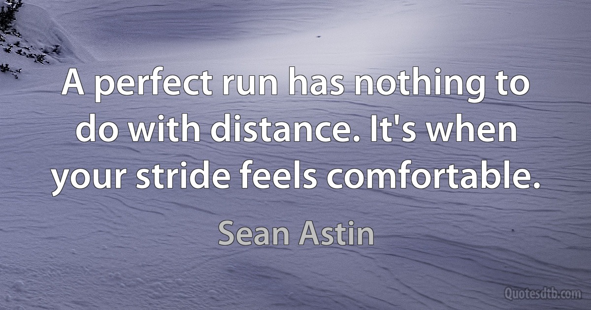 A perfect run has nothing to do with distance. It's when your stride feels comfortable. (Sean Astin)