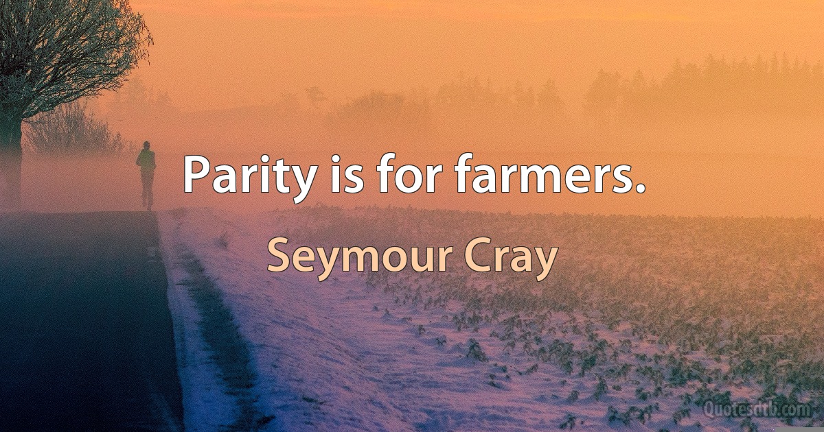 Parity is for farmers. (Seymour Cray)