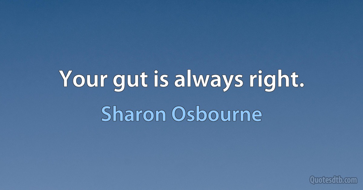 Your gut is always right. (Sharon Osbourne)