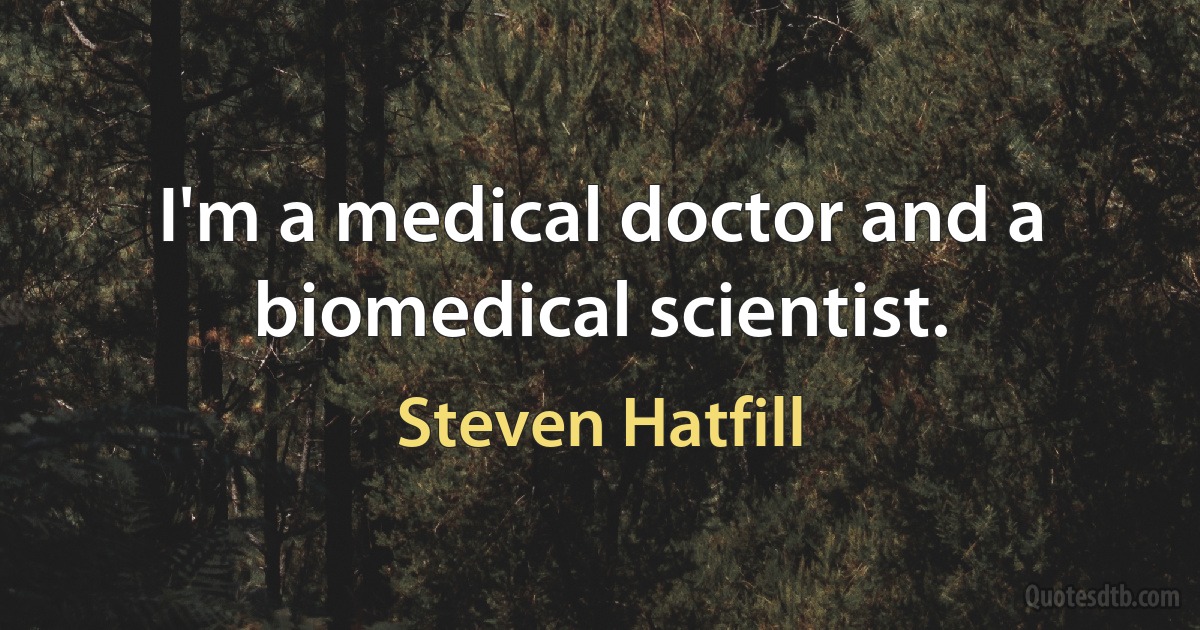 I'm a medical doctor and a biomedical scientist. (Steven Hatfill)