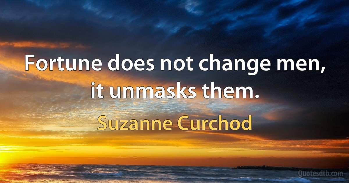 Fortune does not change men, it unmasks them. (Suzanne Curchod)