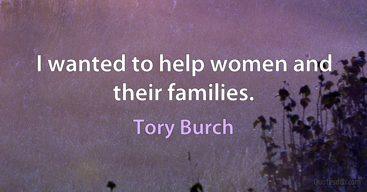 I wanted to help women and their families. (Tory Burch)