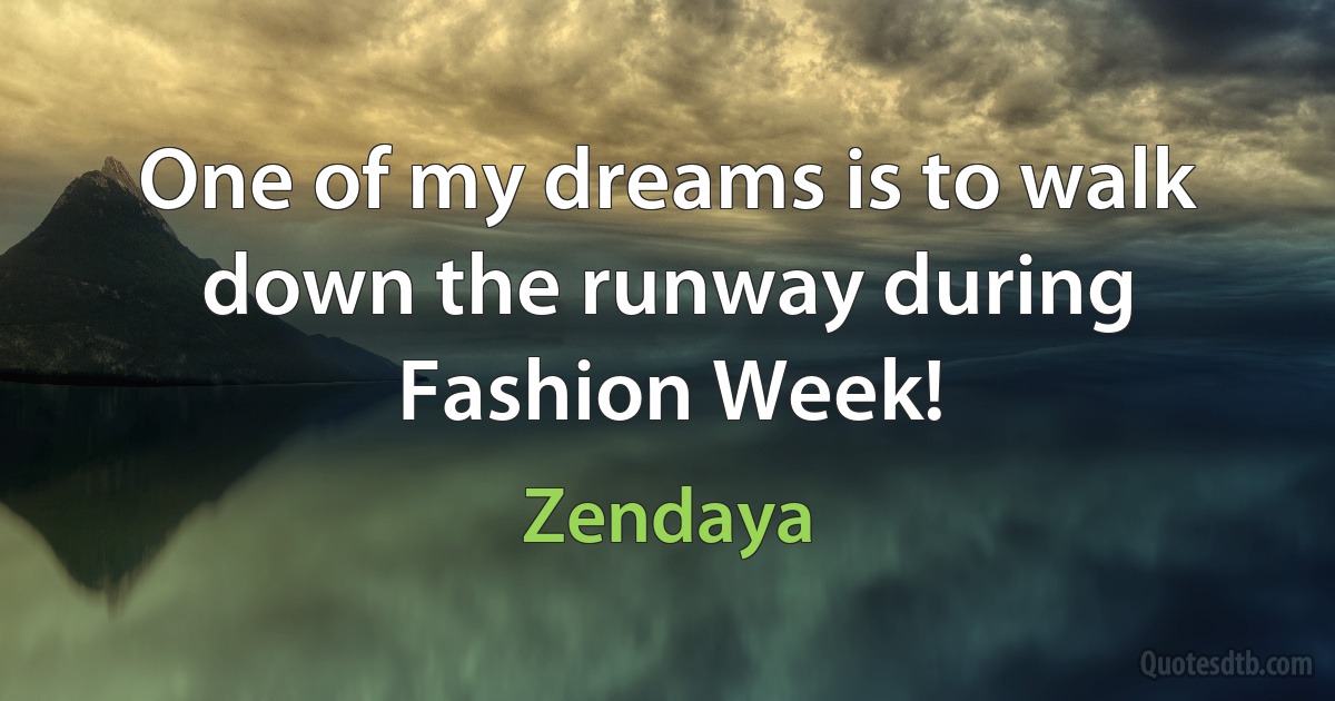 One of my dreams is to walk down the runway during Fashion Week! (Zendaya)