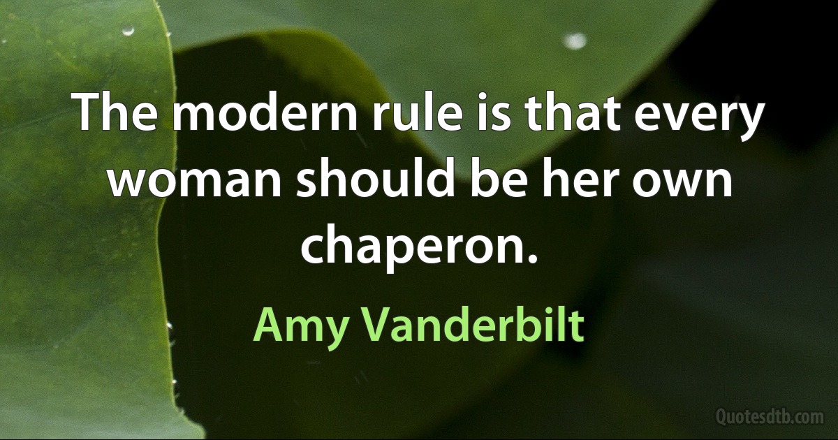 The modern rule is that every woman should be her own chaperon. (Amy Vanderbilt)