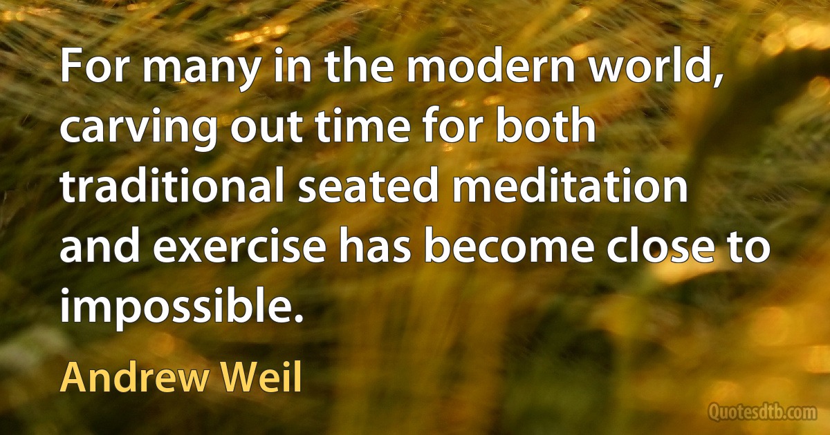 For many in the modern world, carving out time for both traditional seated meditation and exercise has become close to impossible. (Andrew Weil)