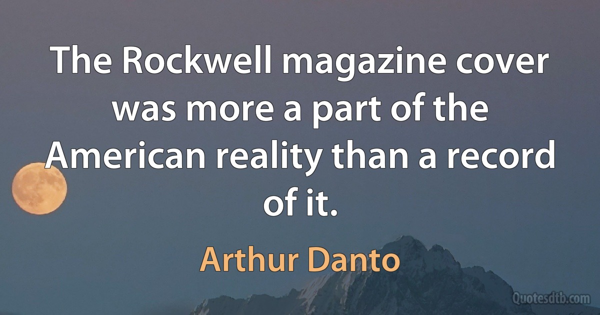 The Rockwell magazine cover was more a part of the American reality than a record of it. (Arthur Danto)