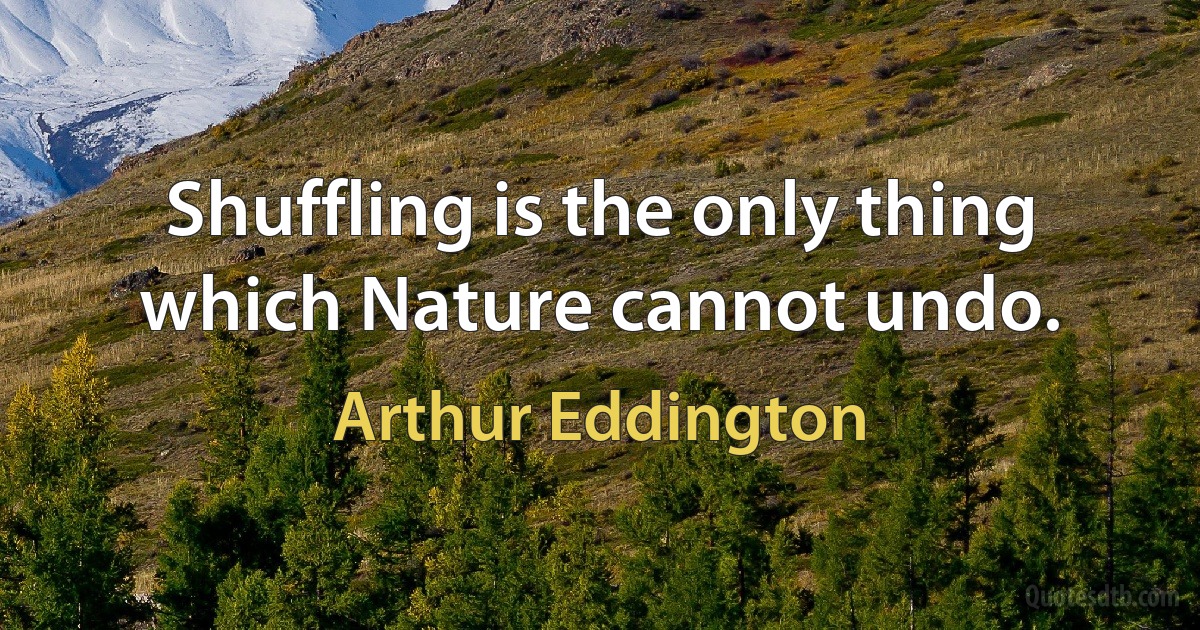 Shuffling is the only thing which Nature cannot undo. (Arthur Eddington)