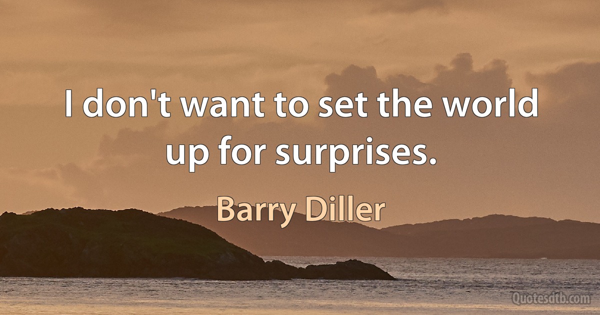 I don't want to set the world up for surprises. (Barry Diller)