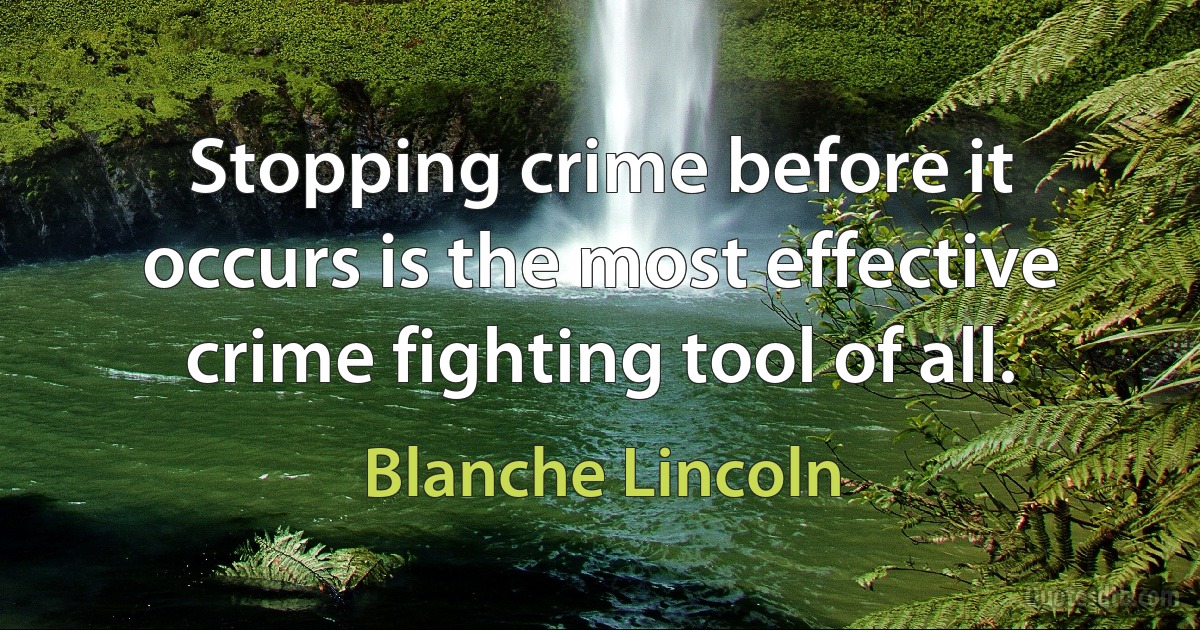 Stopping crime before it occurs is the most effective crime fighting tool of all. (Blanche Lincoln)