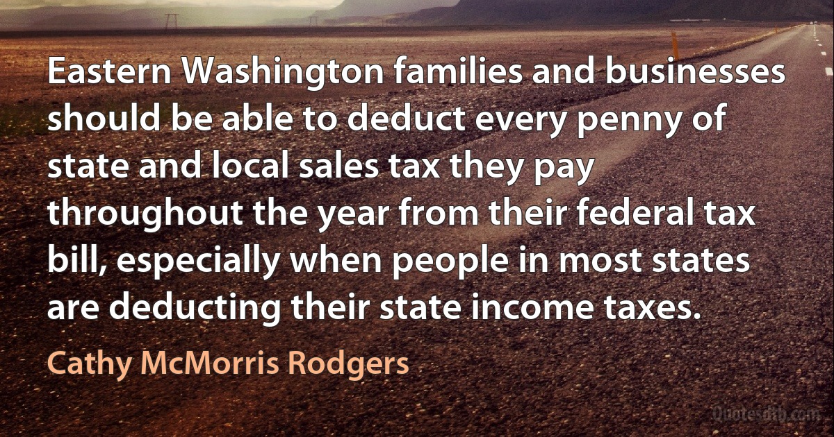 Eastern Washington families and businesses should be able to deduct every penny of state and local sales tax they pay throughout the year from their federal tax bill, especially when people in most states are deducting their state income taxes. (Cathy McMorris Rodgers)