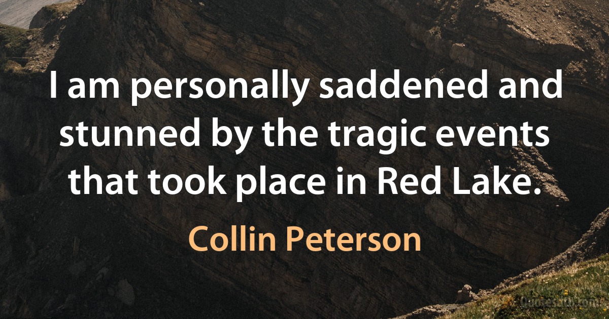 I am personally saddened and stunned by the tragic events that took place in Red Lake. (Collin Peterson)