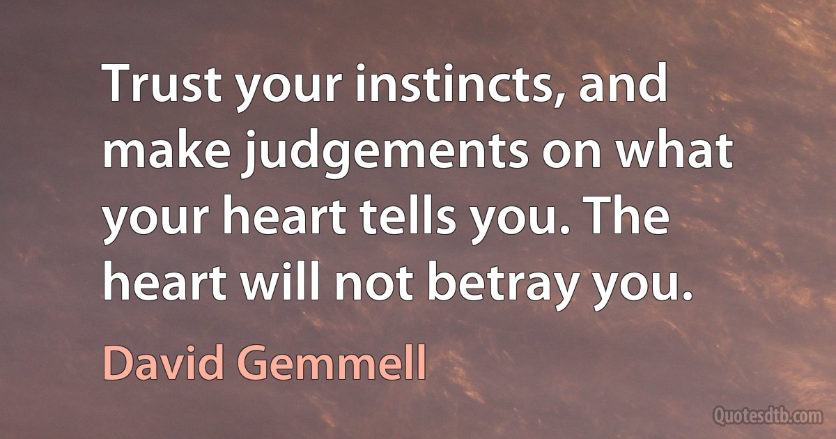 Trust your instincts, and make judgements on what your heart tells you. The heart will not betray you. (David Gemmell)