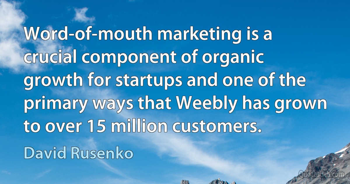 Word-of-mouth marketing is a crucial component of organic growth for startups and one of the primary ways that Weebly has grown to over 15 million customers. (David Rusenko)