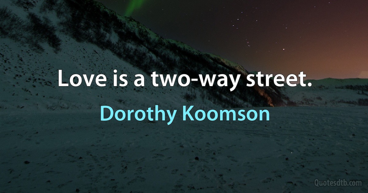 Love is a two-way street. (Dorothy Koomson)