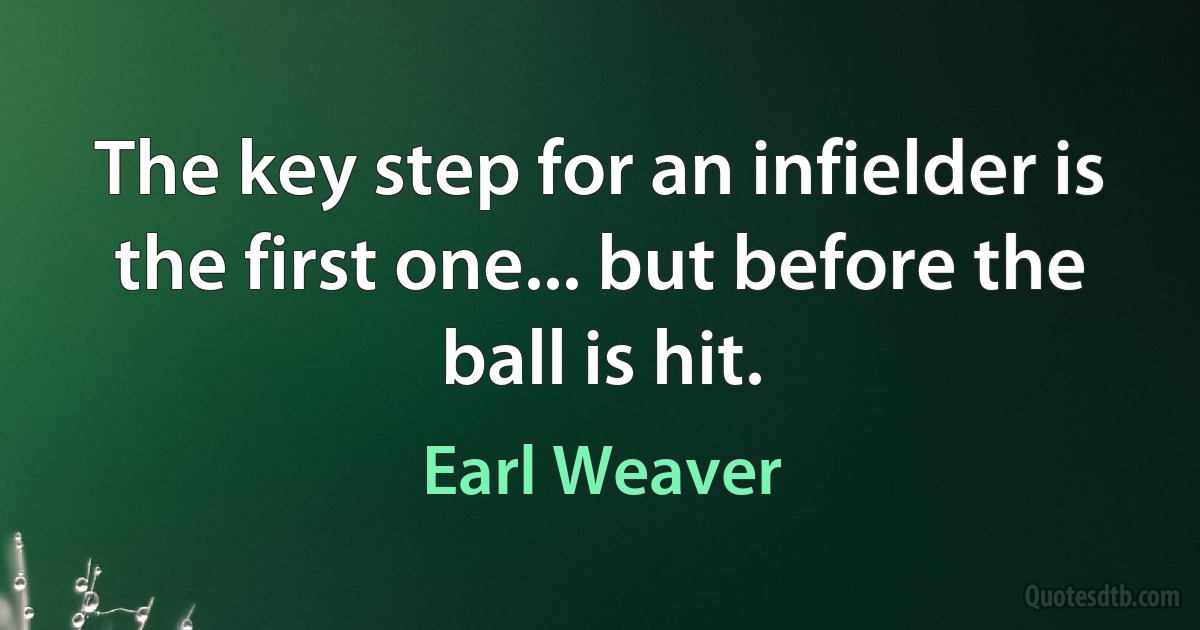 The key step for an infielder is the first one... but before the ball is hit. (Earl Weaver)