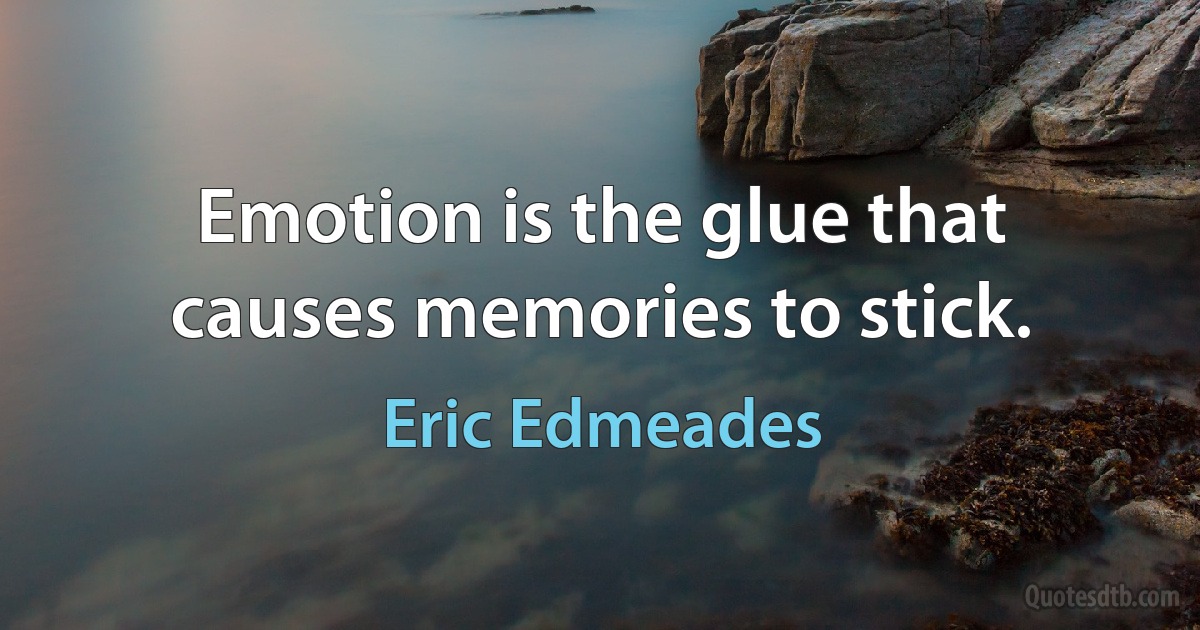 Emotion is the glue that causes memories to stick. (Eric Edmeades)