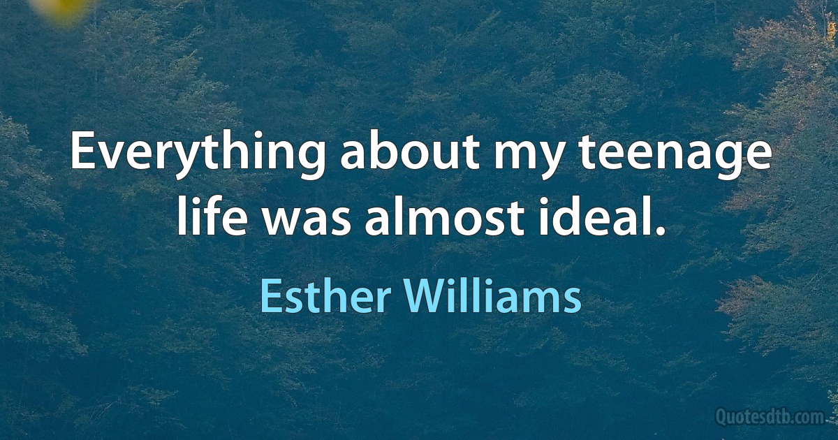 Everything about my teenage life was almost ideal. (Esther Williams)