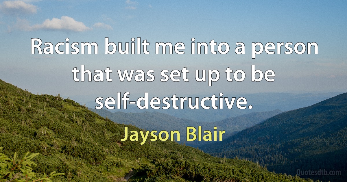 Racism built me into a person that was set up to be self-destructive. (Jayson Blair)