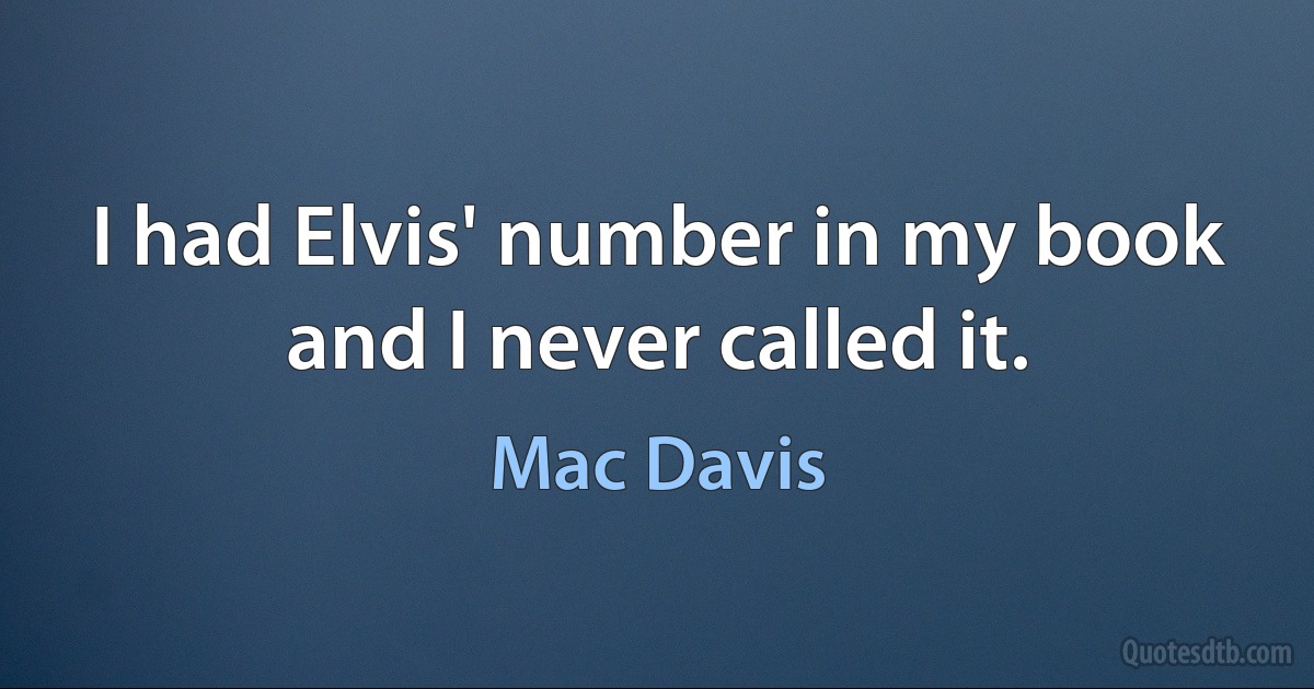 I had Elvis' number in my book and I never called it. (Mac Davis)