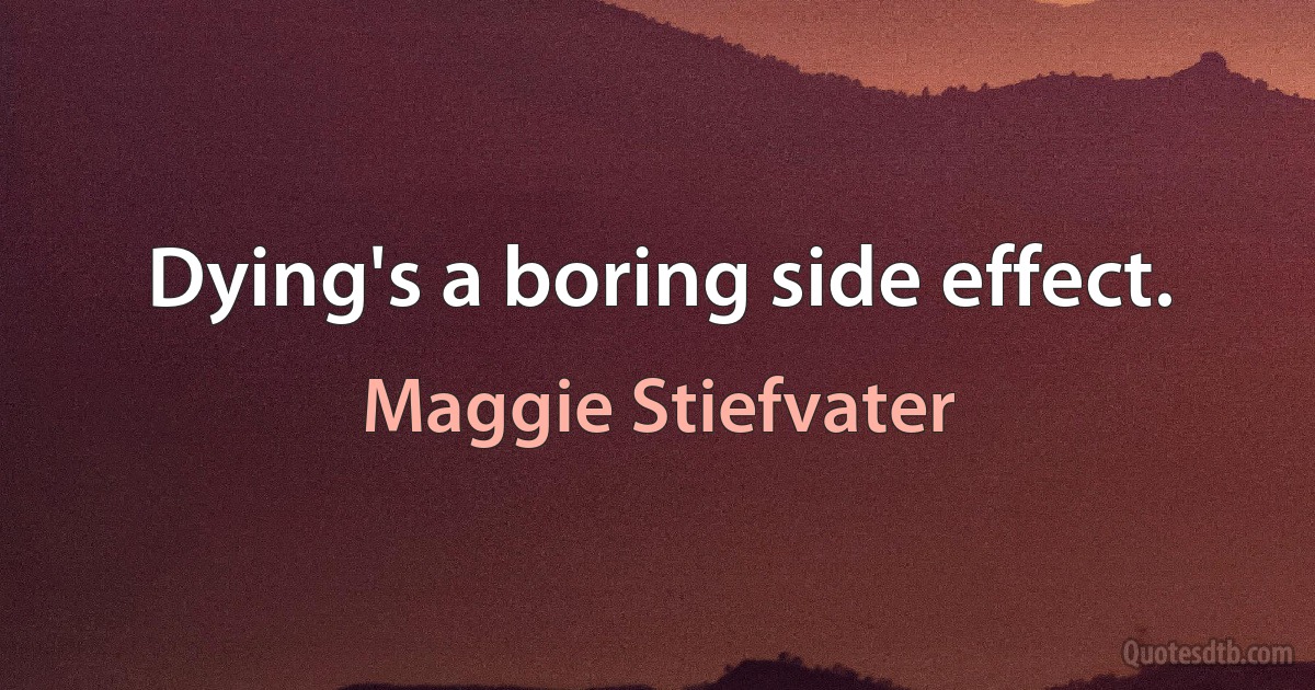 Dying's a boring side effect. (Maggie Stiefvater)