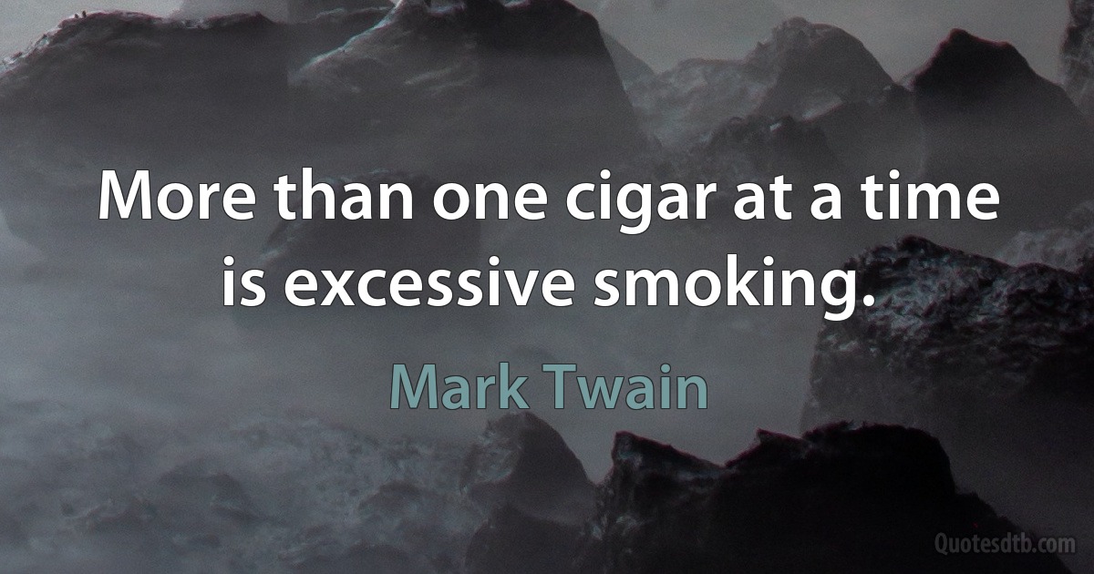 More than one cigar at a time is excessive smoking. (Mark Twain)