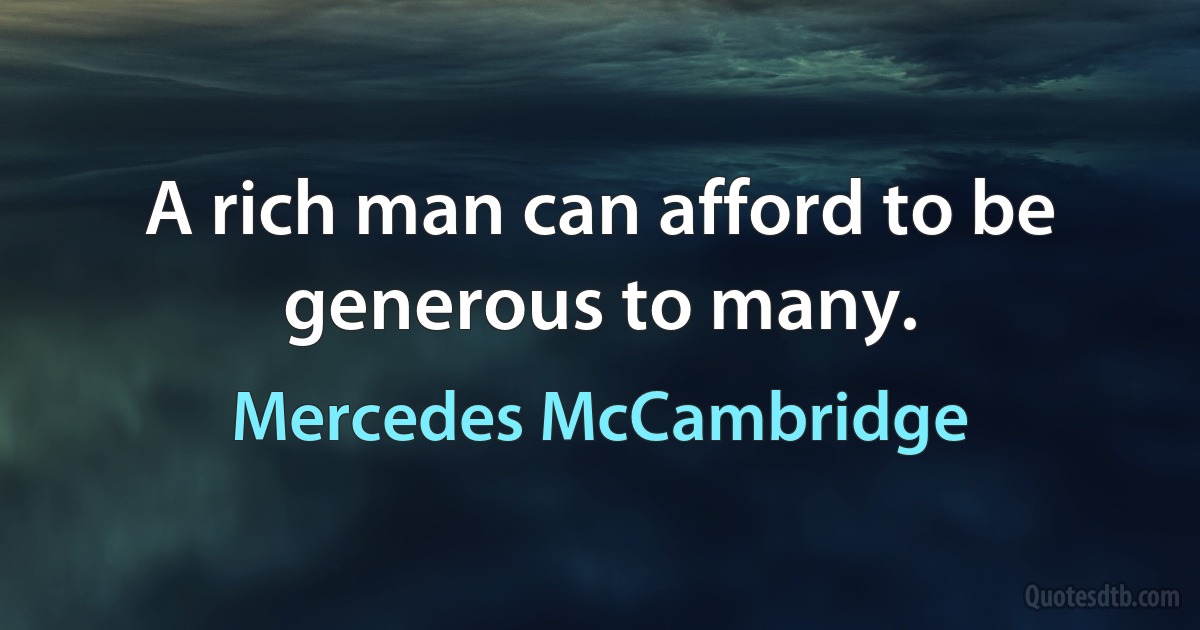 A rich man can afford to be generous to many. (Mercedes McCambridge)