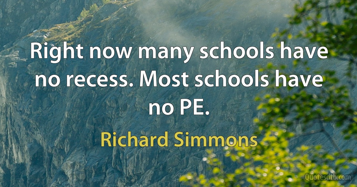 Right now many schools have no recess. Most schools have no PE. (Richard Simmons)