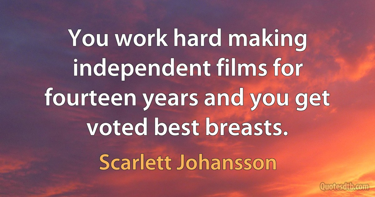 You work hard making independent films for fourteen years and you get voted best breasts. (Scarlett Johansson)