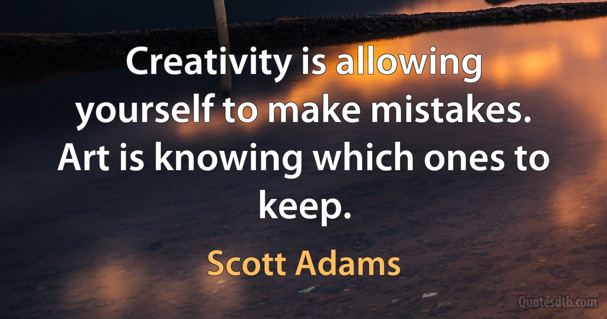 Creativity is allowing yourself to make mistakes. Art is knowing which ones to keep. (Scott Adams)