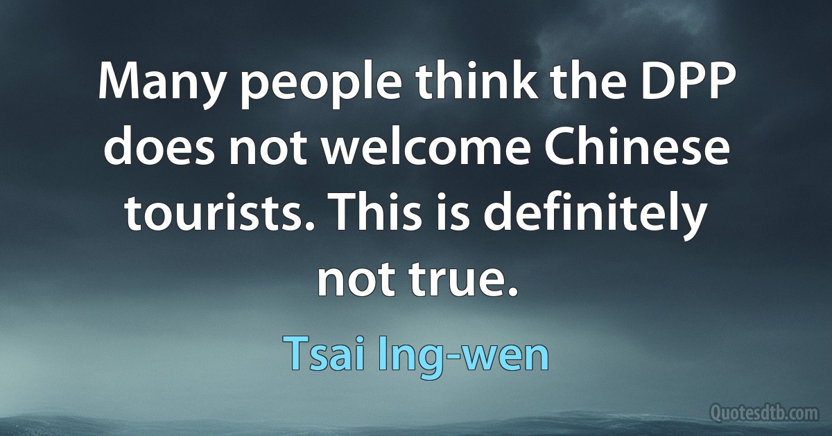 Many people think the DPP does not welcome Chinese tourists. This is definitely not true. (Tsai Ing-wen)