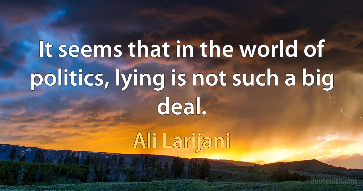 It seems that in the world of politics, lying is not such a big deal. (Ali Larijani)