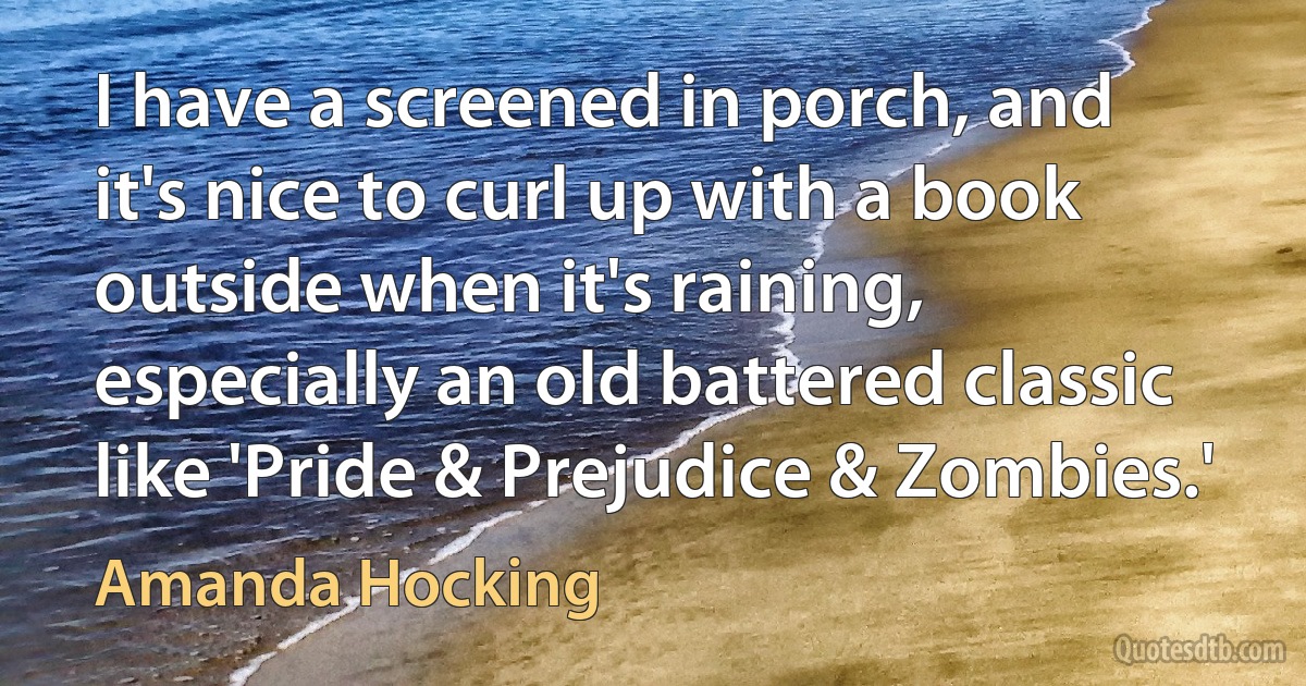 I have a screened in porch, and it's nice to curl up with a book outside when it's raining, especially an old battered classic like 'Pride & Prejudice & Zombies.' (Amanda Hocking)