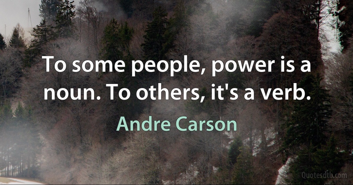 To some people, power is a noun. To others, it's a verb. (Andre Carson)