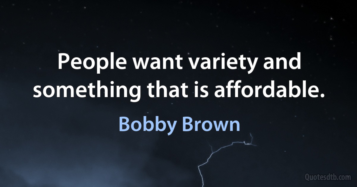 People want variety and something that is affordable. (Bobby Brown)