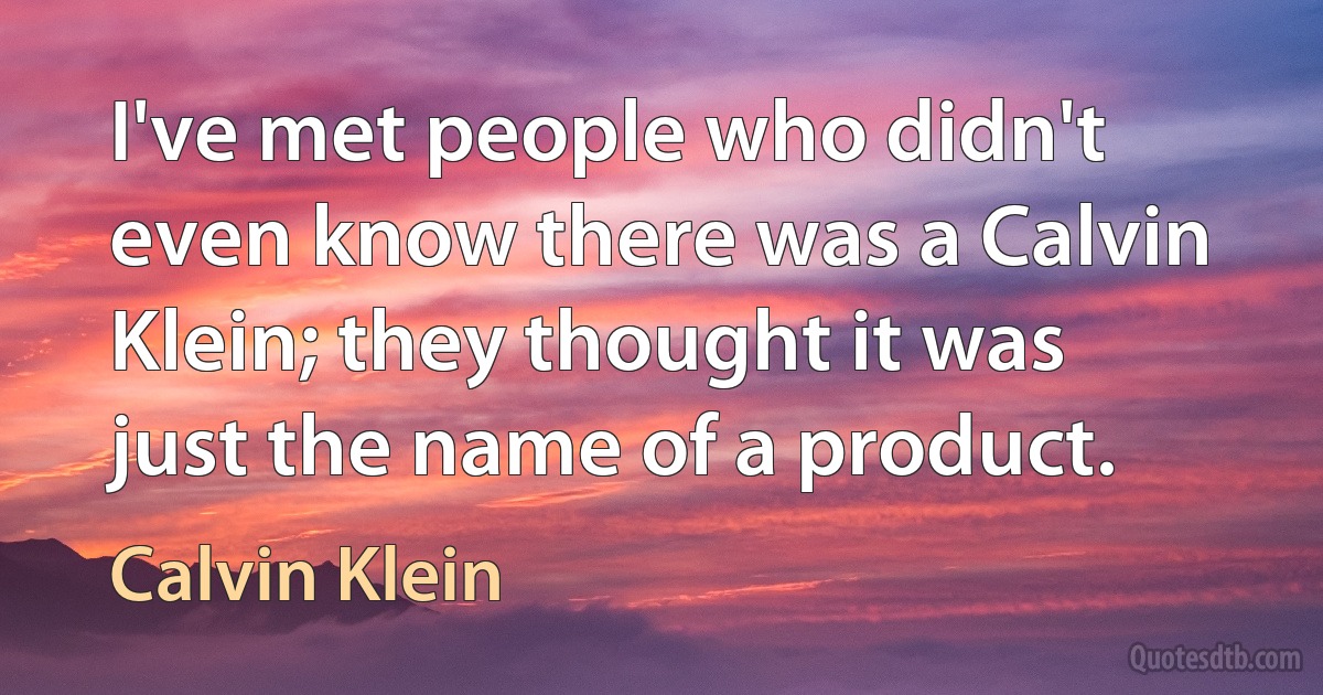 I've met people who didn't even know there was a Calvin Klein; they thought it was just the name of a product. (Calvin Klein)