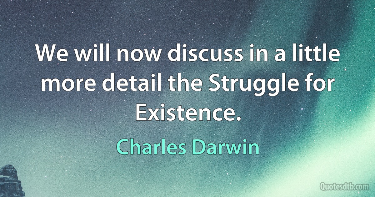 We will now discuss in a little more detail the Struggle for Existence. (Charles Darwin)