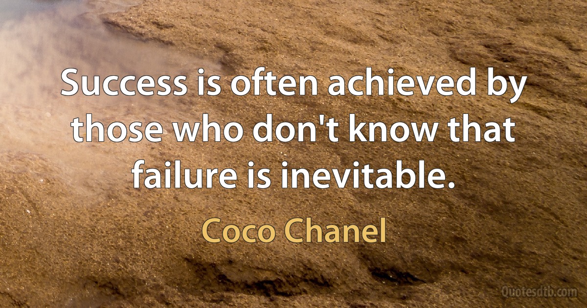 Success is often achieved by those who don't know that failure is inevitable. (Coco Chanel)