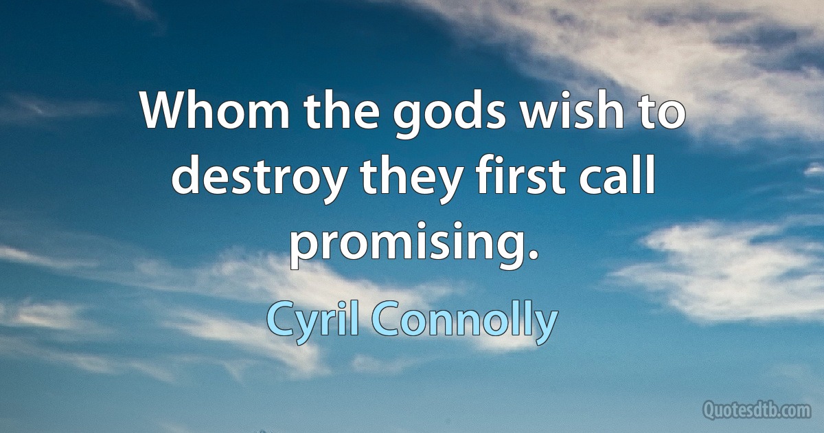 Whom the gods wish to destroy they first call promising. (Cyril Connolly)