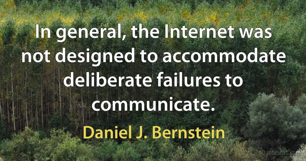 In general, the Internet was not designed to accommodate deliberate failures to communicate. (Daniel J. Bernstein)