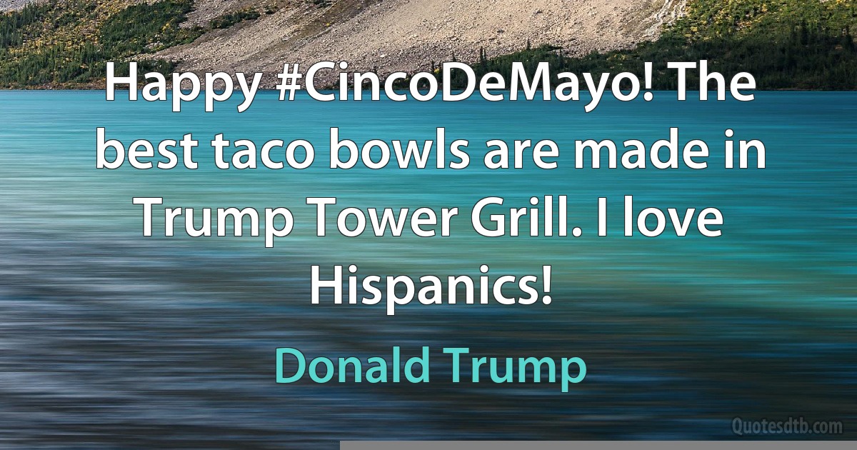 Happy #CincoDeMayo! The best taco bowls are made in Trump Tower Grill. I love Hispanics! (Donald Trump)