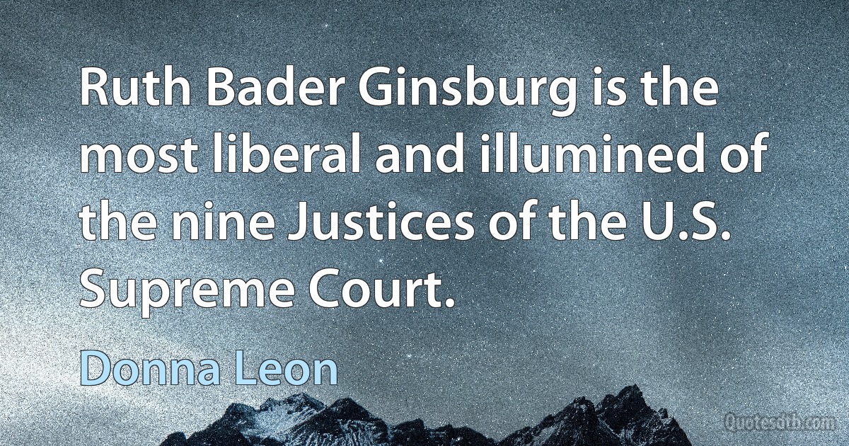 Ruth Bader Ginsburg is the most liberal and illumined of the nine Justices of the U.S. Supreme Court. (Donna Leon)